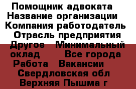 Помощник адвоката › Название организации ­ Компания-работодатель › Отрасль предприятия ­ Другое › Минимальный оклад ­ 1 - Все города Работа » Вакансии   . Свердловская обл.,Верхняя Пышма г.